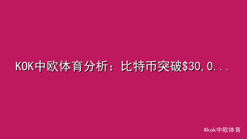 kok中欧体育 - KOK中欧体育分析：比特币突破$30,000关口涨势惊人 配图1
